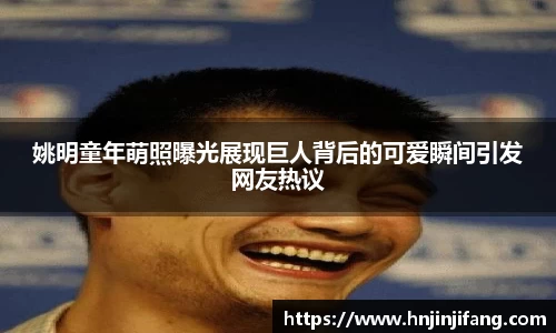 姚明童年萌照曝光展现巨人背后的可爱瞬间引发网友热议