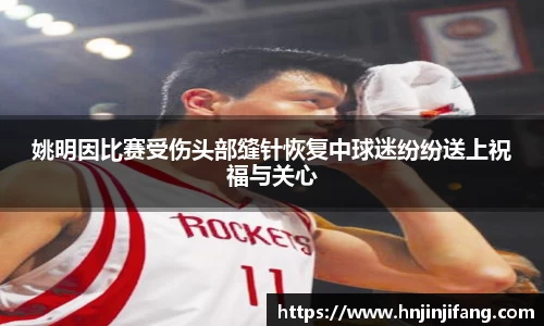 姚明因比赛受伤头部缝针恢复中球迷纷纷送上祝福与关心