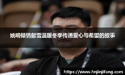 姚明倾情献雪温暖冬季传递爱心与希望的故事