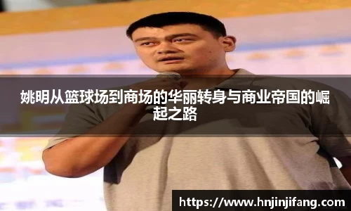 姚明从篮球场到商场的华丽转身与商业帝国的崛起之路