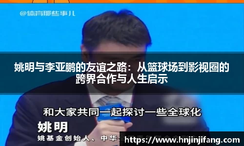 姚明与李亚鹏的友谊之路：从篮球场到影视圈的跨界合作与人生启示