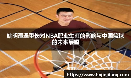 姚明遭遇重伤对NBA职业生涯的影响与中国篮球的未来展望
