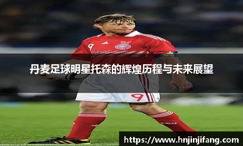 丹麦足球明星托森的辉煌历程与未来展望