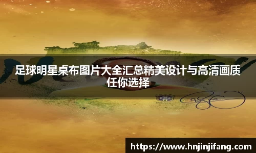 足球明星桌布图片大全汇总精美设计与高清画质任你选择