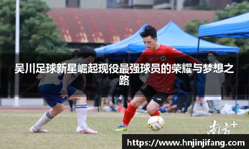 吴川足球新星崛起现役最强球员的荣耀与梦想之路