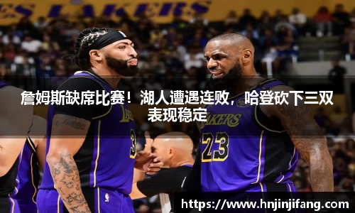 詹姆斯缺席比赛！湖人遭遇连败，哈登砍下三双表现稳定