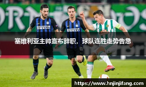 塞维利亚主帅宣布辞职，球队连胜走势告急