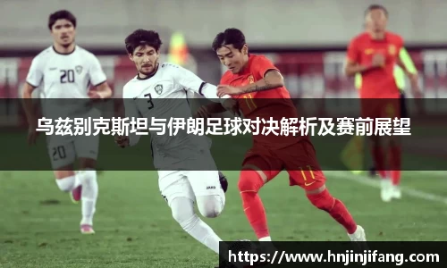 乌兹别克斯坦与伊朗足球对决解析及赛前展望