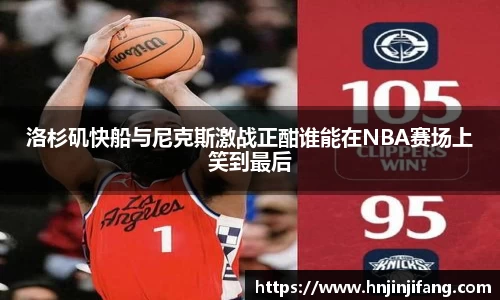 洛杉矶快船与尼克斯激战正酣谁能在NBA赛场上笑到最后