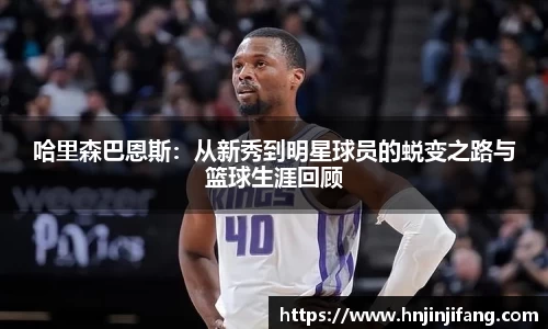 哈里森巴恩斯：从新秀到明星球员的蜕变之路与篮球生涯回顾