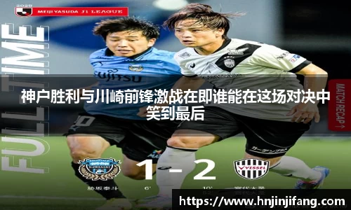 神户胜利与川崎前锋激战在即谁能在这场对决中笑到最后